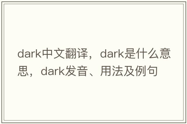 dark中文翻譯，dark是什么意思，dark發(fā)音、用法及例句