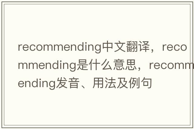 recommending中文翻譯，recommending是什么意思，recommending發(fā)音、用法及例句