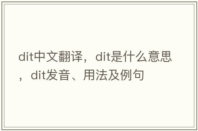 dit中文翻譯，dit是什么意思，dit發(fā)音、用法及例句