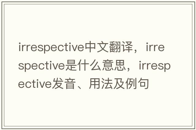 irrespective中文翻譯，irrespective是什么意思，irrespective發(fā)音、用法及例句