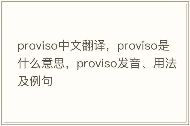 proviso中文翻譯，proviso是什么意思，proviso發(fā)音、用法及例句
