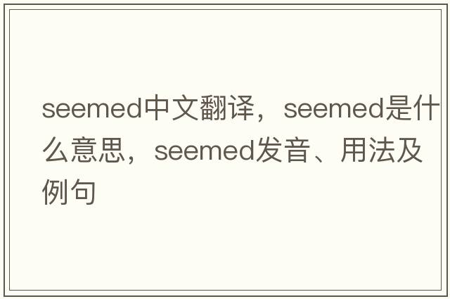 seemed中文翻譯，seemed是什么意思，seemed發(fā)音、用法及例句