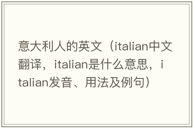 意大利人的英文（Italian中文翻譯，Italian是什么意思，Italian發(fā)音、用法及例句）