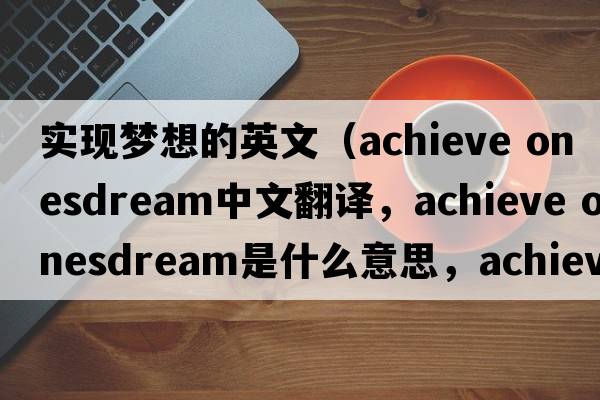 實現(xiàn)夢想的英文（achieve onesdream中文翻譯，achieve onesdream是什么意思，achieve onesdream發(fā)音、用法及例句）