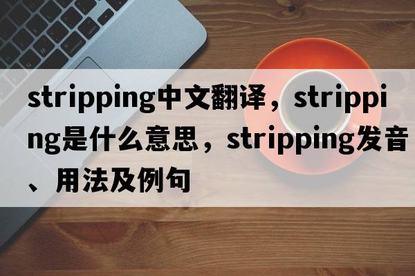 stripping中文翻譯，stripping是什么意思，stripping發(fā)音、用法及例句