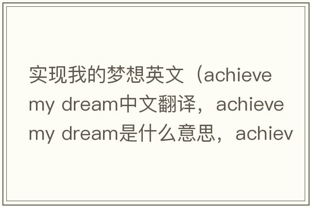 實現(xiàn)我的夢想英文（achieve my dream中文翻譯，achieve my dream是什么意思，achieve my dream發(fā)音、用法及例句）