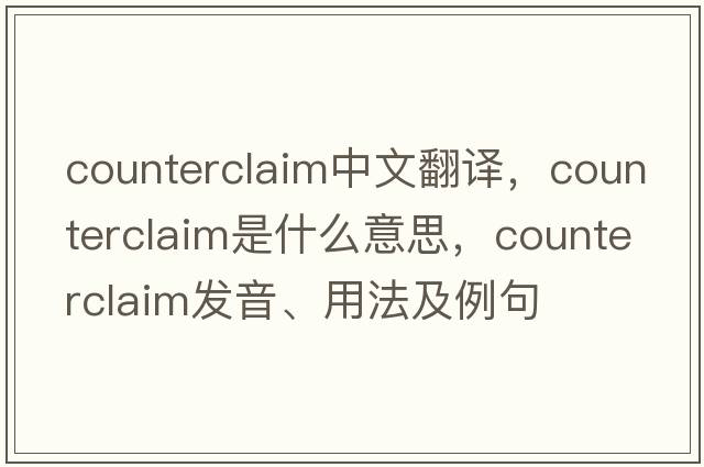 counterclaim中文翻譯，counterclaim是什么意思，counterclaim發(fā)音、用法及例句
