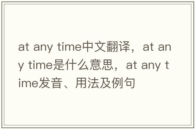 at any time中文翻譯，at any time是什么意思，at any time發(fā)音、用法及例句