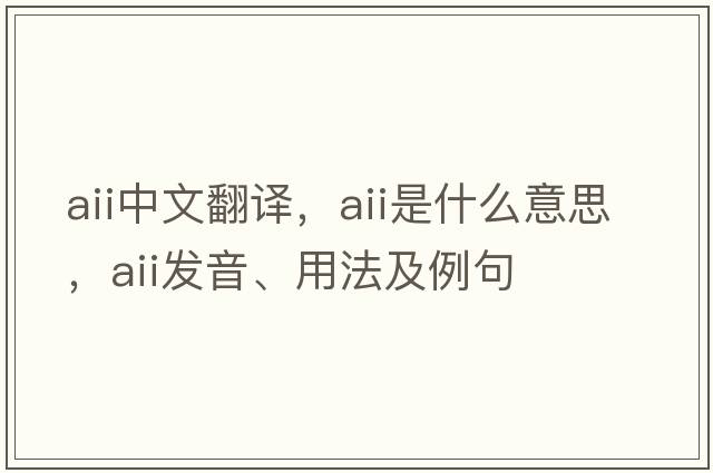 aii中文翻譯，aii是什么意思，aii發(fā)音、用法及例句