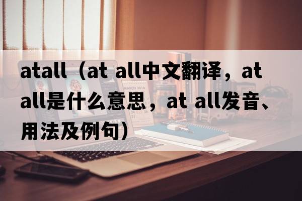 atall（at all中文翻譯，at all是什么意思，at all發(fā)音、用法及例句）