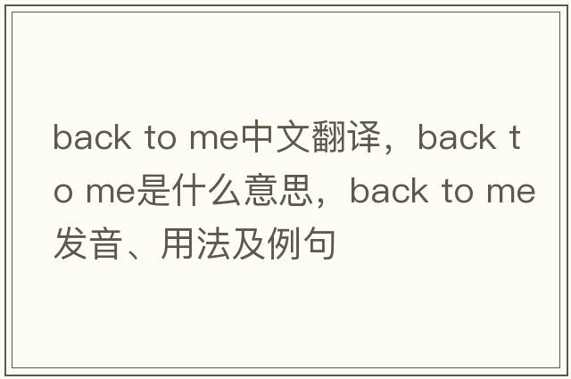 back to me中文翻譯，back to me是什么意思，back to me發(fā)音、用法及例句