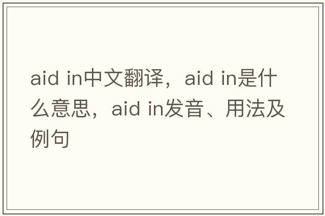 aid in中文翻譯，aid in是什么意思，aid in發(fā)音、用法及例句