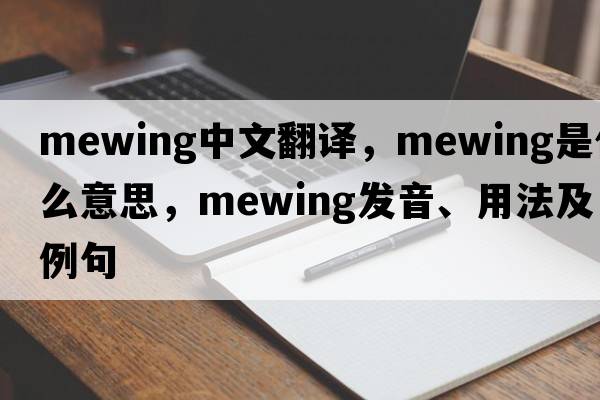 mewing中文翻譯，mewing是什么意思，mewing發(fā)音、用法及例句
