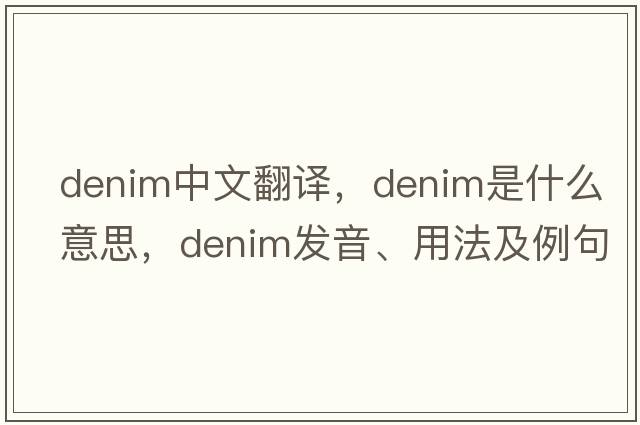 denim中文翻譯，denim是什么意思，denim發(fā)音、用法及例句