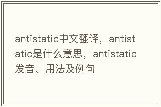 antistatic中文翻譯，antistatic是什么意思，antistatic發(fā)音、用法及例句