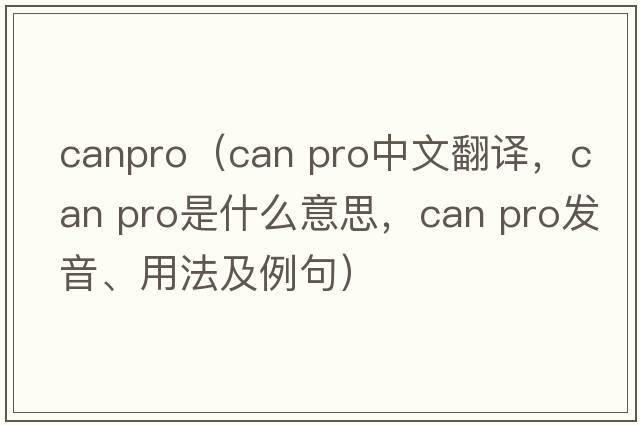 canpro（can pro中文翻譯，can pro是什么意思，can pro發(fā)音、用法及例句）
