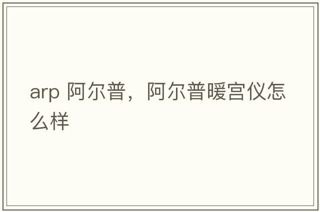 arp 阿爾普，阿爾普暖宮儀怎么樣