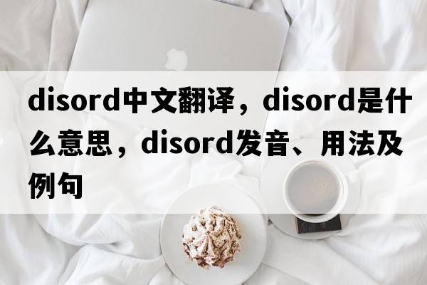 disord中文翻譯，disord是什么意思，disord發(fā)音、用法及例句