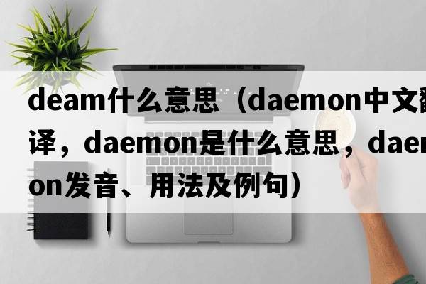 deam什么意思（daemon中文翻譯，daemon是什么意思，daemon發(fā)音、用法及例句）