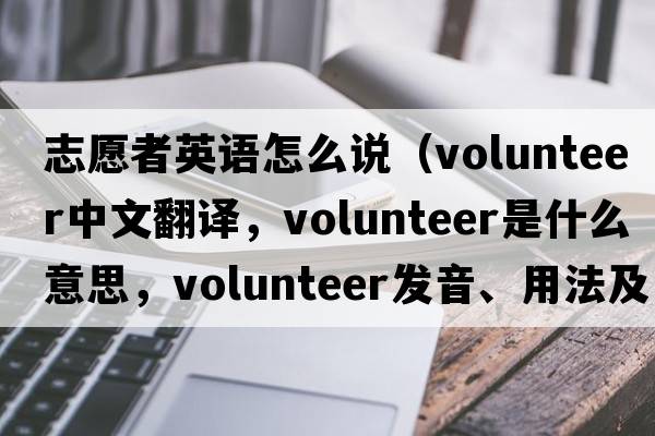 志愿者英語怎么說（volunteer中文翻譯，volunteer是什么意思，volunteer發(fā)音、用法及例句）