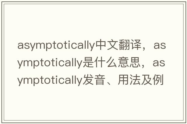 asymptotically中文翻譯，asymptotically是什么意思，asymptotically發(fā)音、用法及例句