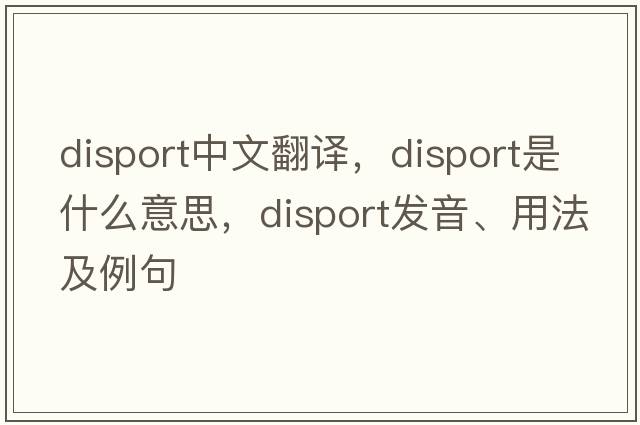 disport中文翻譯，disport是什么意思，disport發(fā)音、用法及例句