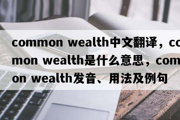 common wealth中文翻譯，common wealth是什么意思，common wealth發(fā)音、用法及例句