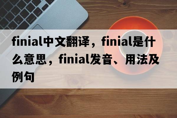 finial中文翻譯，finial是什么意思，finial發(fā)音、用法及例句