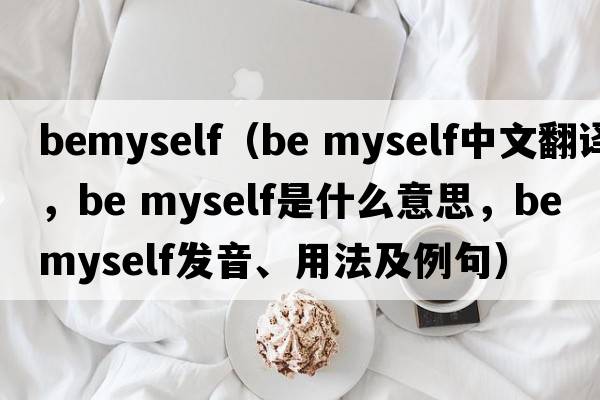 BeMyself（be myself中文翻譯，be myself是什么意思，be myself發(fā)音、用法及例句）