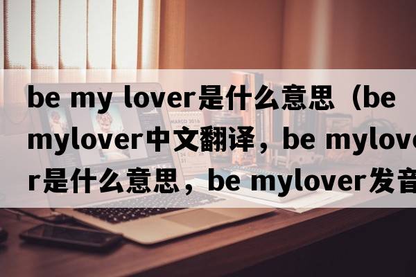 be my lover是什么意思（be mylover中文翻譯，be mylover是什么意思，be mylover發(fā)音、用法及例句）