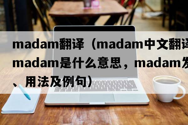madam翻譯（madam中文翻譯，madam是什么意思，madam發(fā)音、用法及例句）