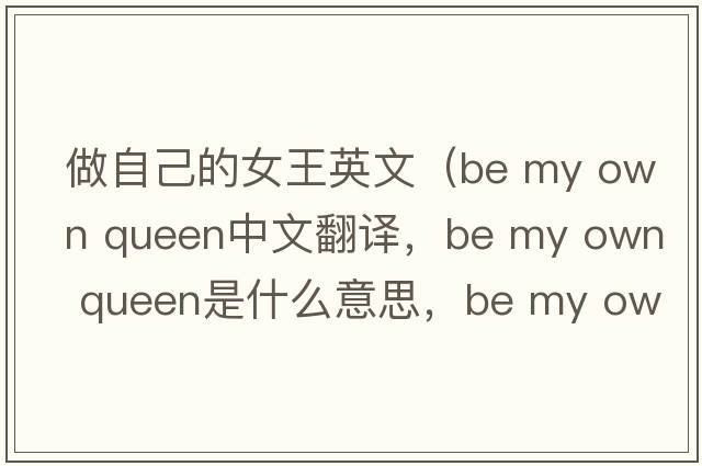 做自己的女王英文（be my own queen中文翻譯，be my own queen是什么意思，be my own queen發(fā)音、用法及例句）