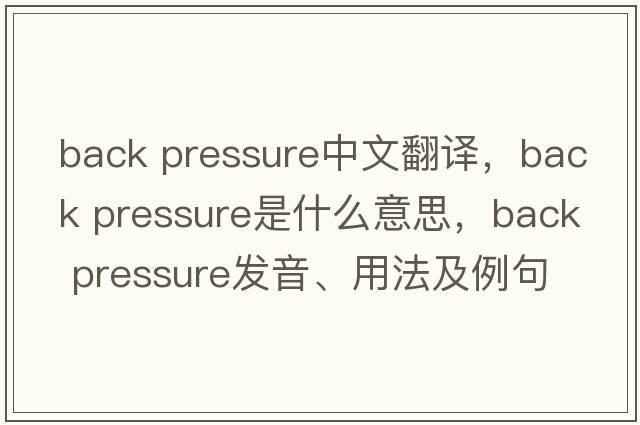 back pressure中文翻譯，back pressure是什么意思，back pressure發(fā)音、用法及例句