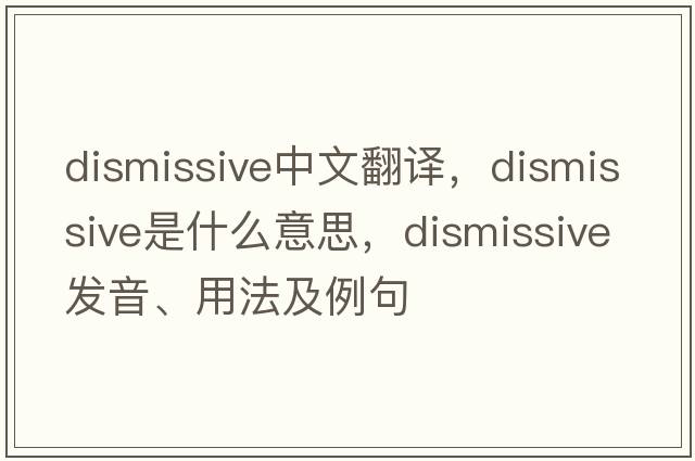 dismissive中文翻譯，dismissive是什么意思，dismissive發(fā)音、用法及例句