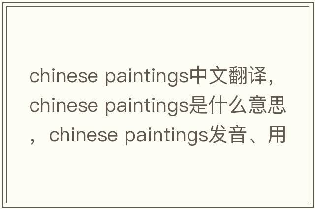 chinese paintings中文翻譯，chinese paintings是什么意思，chinese paintings發(fā)音、用法及例句