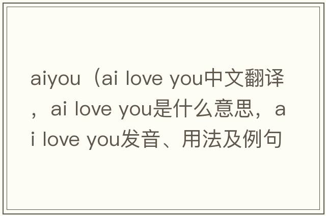aiyou（ai love you中文翻譯，ai love you是什么意思，ai love you發(fā)音、用法及例句）
