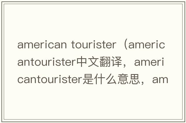 american tourister（americantourister中文翻譯，americantourister是什么意思，americantourister發(fā)音、用法及例句）