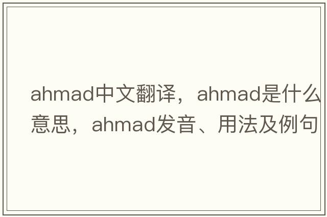 ahmad中文翻譯，ahmad是什么意思，ahmad發(fā)音、用法及例句