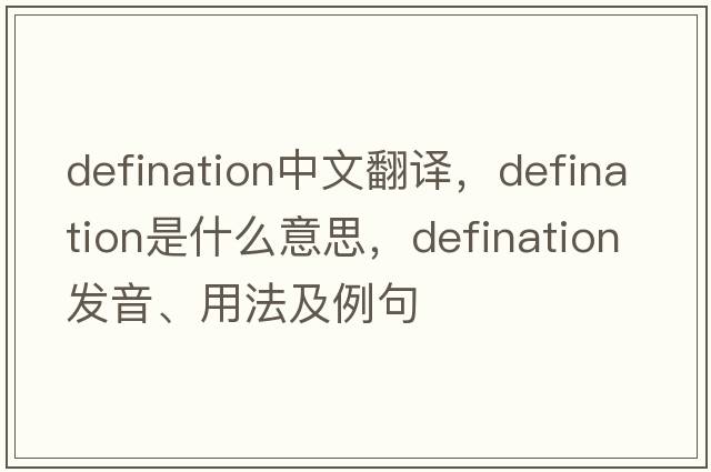 defination中文翻譯，defination是什么意思，defination發(fā)音、用法及例句