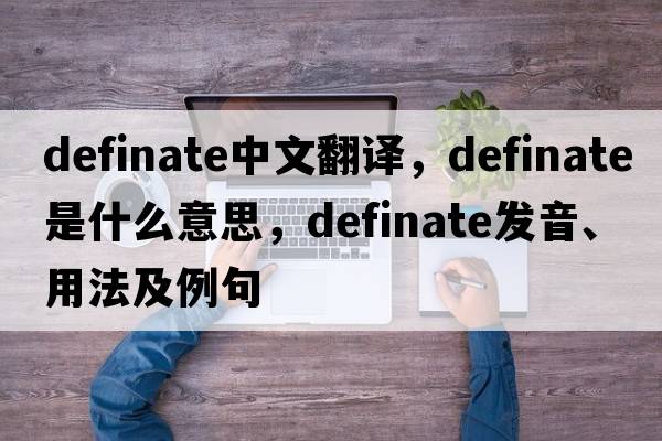 definate中文翻譯，definate是什么意思，definate發(fā)音、用法及例句