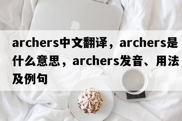archers中文翻譯，archers是什么意思，archers發(fā)音、用法及例句
