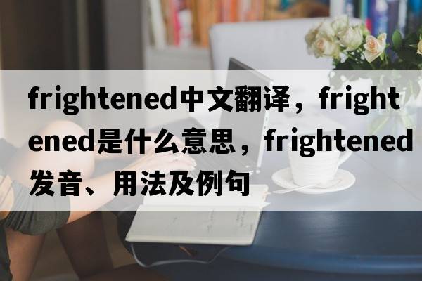frightened中文翻譯，frightened是什么意思，frightened發(fā)音、用法及例句