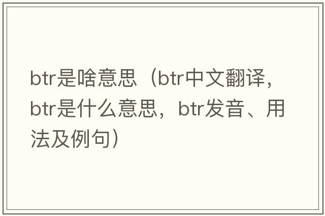 btr是啥意思（btr中文翻譯，btr是什么意思，btr發(fā)音、用法及例句）