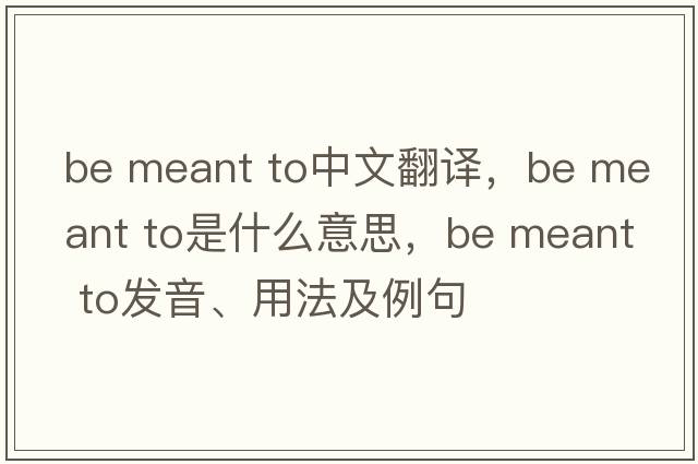 be meant to中文翻譯，be meant to是什么意思，be meant to發(fā)音、用法及例句