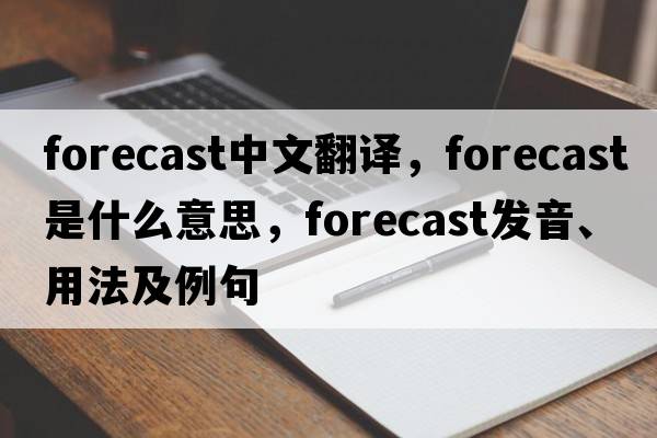 forecast中文翻譯，forecast是什么意思，forecast發(fā)音、用法及例句