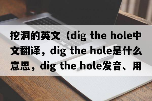 挖洞的英文（dig the hole中文翻譯，dig the hole是什么意思，dig the hole發(fā)音、用法及例句）