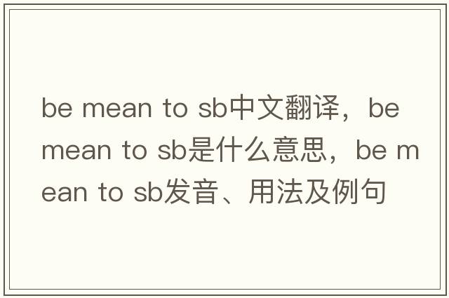 be mean to sb中文翻譯，be mean to sb是什么意思，be mean to sb發(fā)音、用法及例句