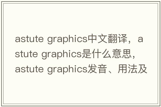 astute graphics中文翻譯，astute graphics是什么意思，astute graphics發(fā)音、用法及例句