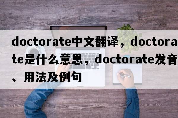 doctorate中文翻譯，doctorate是什么意思，doctorate發(fā)音、用法及例句