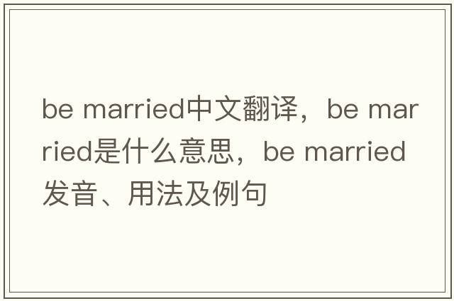 be married中文翻譯，be married是什么意思，be married發(fā)音、用法及例句